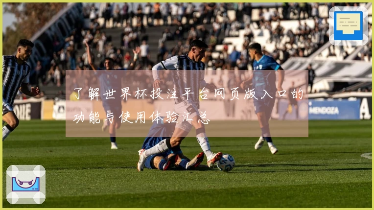 了解世界杯投注平台网页版入口的功能与使用体验汇总