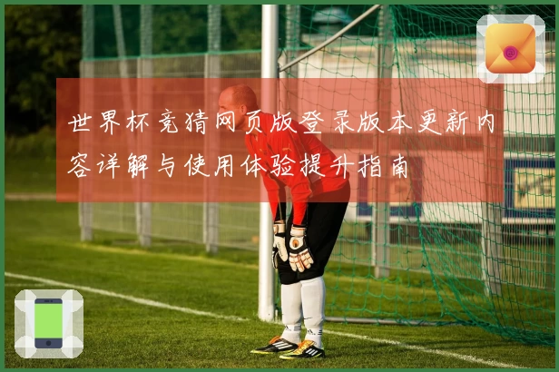 世界杯竞猜网页版登录版本更新内容详解与使用体验提升指南