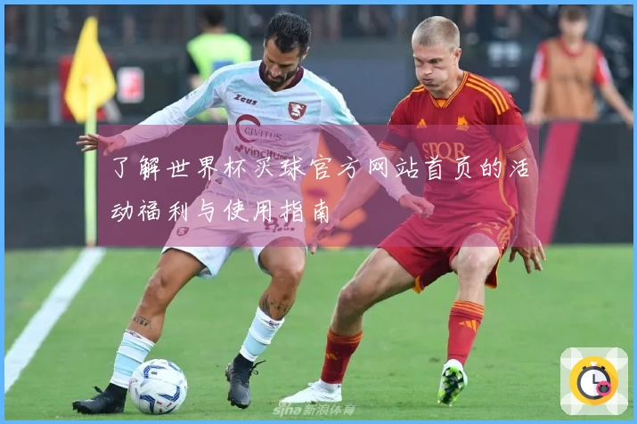 了解世界杯买球官方网站首页的活动福利与使用指南