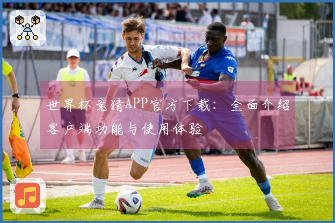 世界杯竞猜APP官方下载：全面介绍客户端功能与使用体验