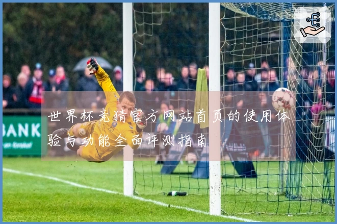 世界杯竞猜官方网站首页的使用体验与功能全面评测指南