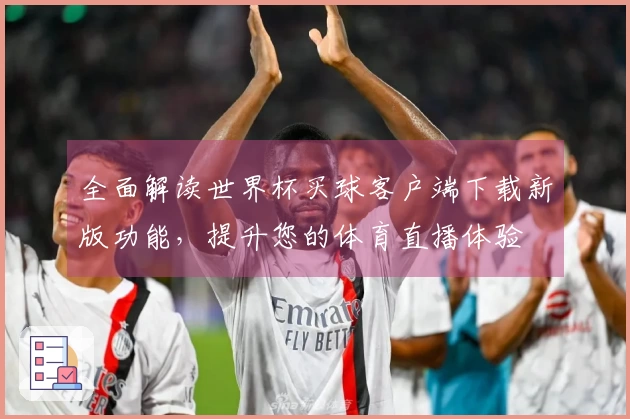 全面解读世界杯买球客户端下载新版功能，提升您的体育直播体验