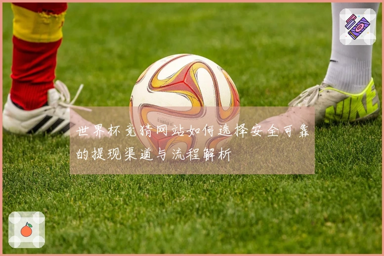 世界杯竞猜网站如何选择安全可靠的提现渠道与流程解析