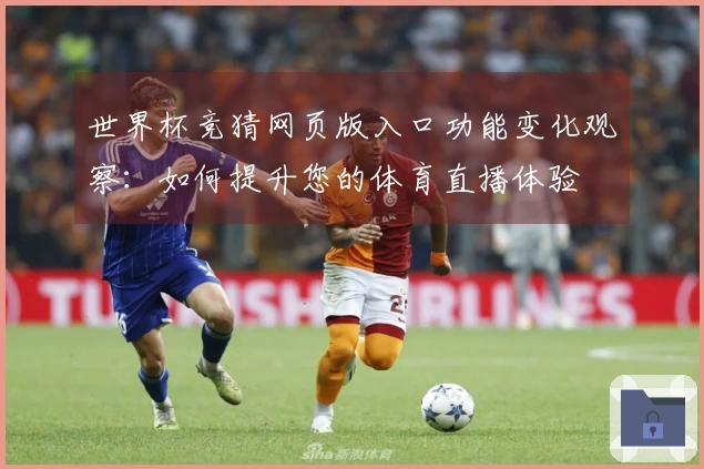 世界杯竞猜网页版入口功能变化观察：如何提升您的体育直播体验