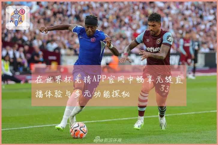 在世界杯竞猜APP官网中畅享无缝直播体验与多元功能探秘