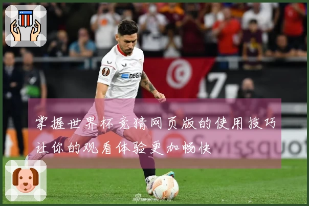 掌握世界杯竞猜网页版的使用技巧让你的观看体验更加畅快