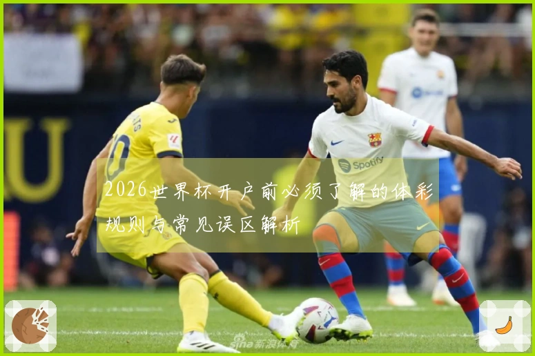 2026世界杯开户前必须了解的体彩规则与常见误区解析