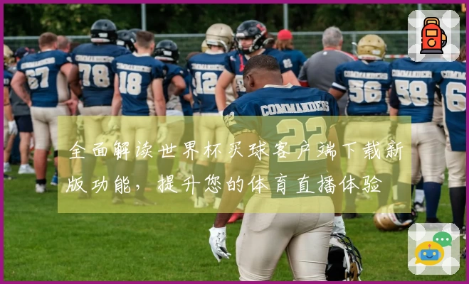 全面解读世界杯买球客户端下载新版功能，提升您的体育直播体验