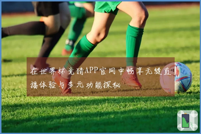 在世界杯竞猜APP官网中畅享无缝直播体验与多元功能探秘