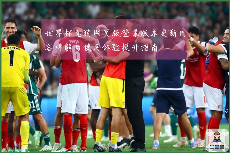 世界杯竞猜网页版登录版本更新内容详解与使用体验提升指南
