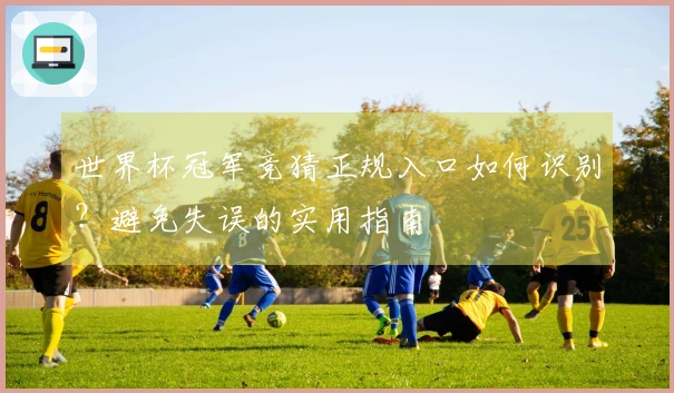世界杯冠军竞猜正规入口如何识别？避免失误的实用指南
