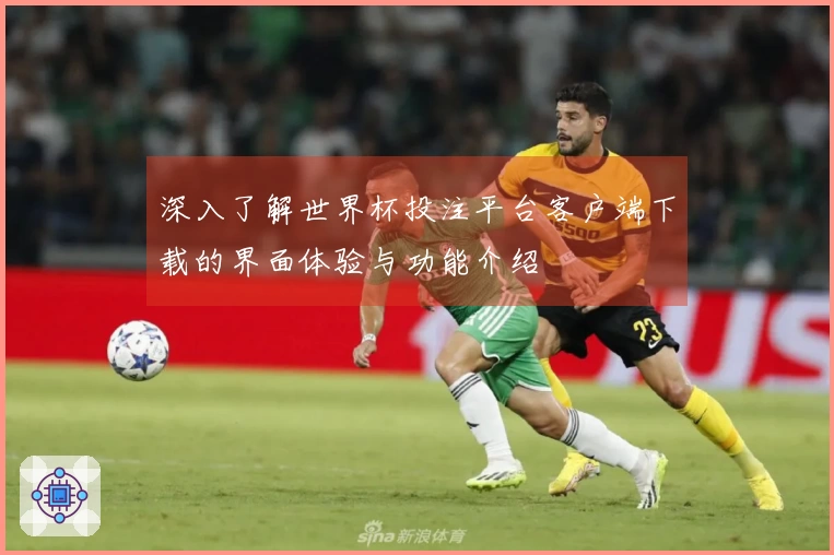 深入了解世界杯投注平台客户端下载的界面体验与功能介绍